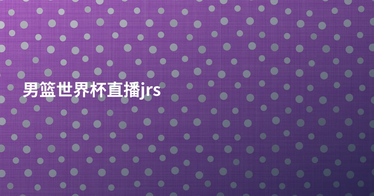 男篮世界杯直播jrs