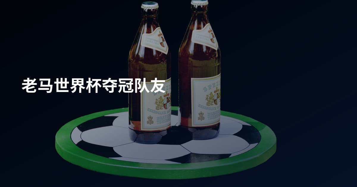 老马世界杯夺冠队友