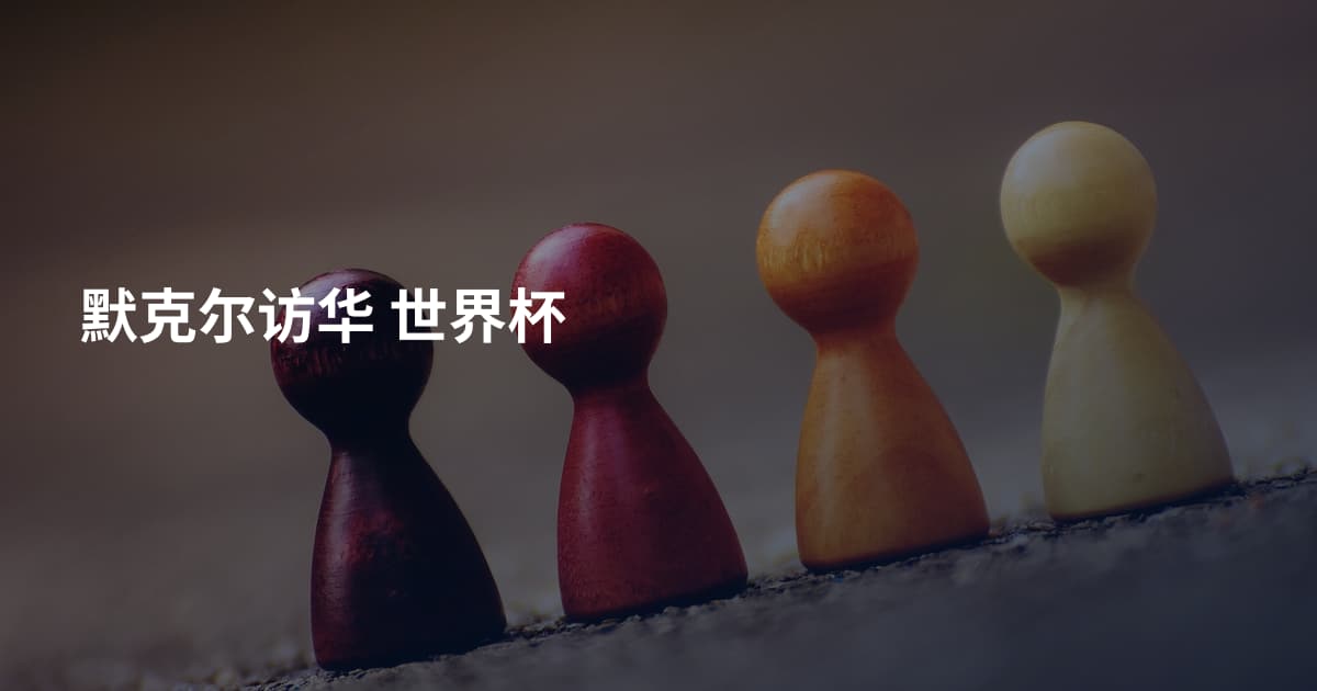 默克尔访华 世界杯