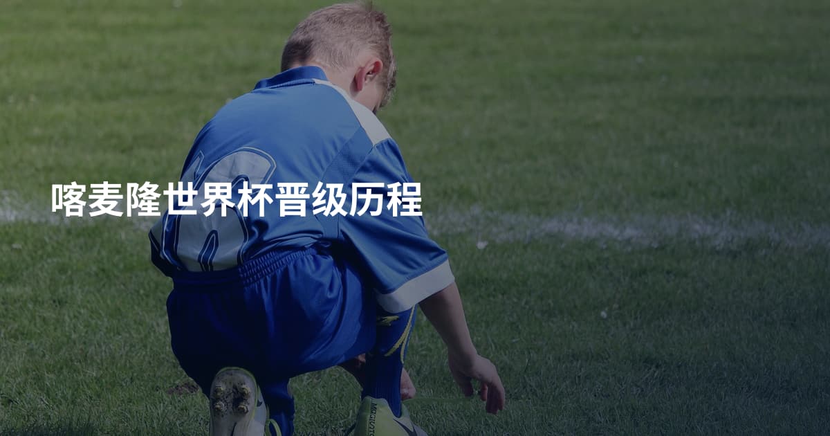喀麦隆世界杯晋级历程