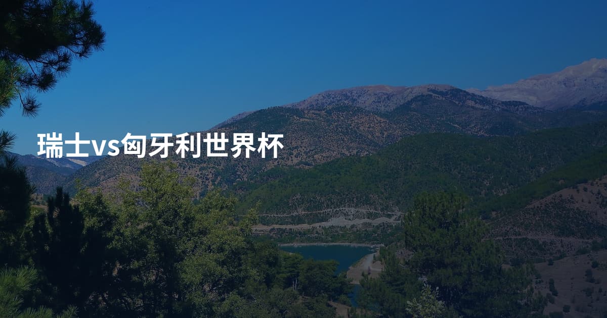 瑞士vs匈牙利世界杯