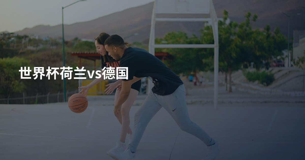 世界杯荷兰vs德国