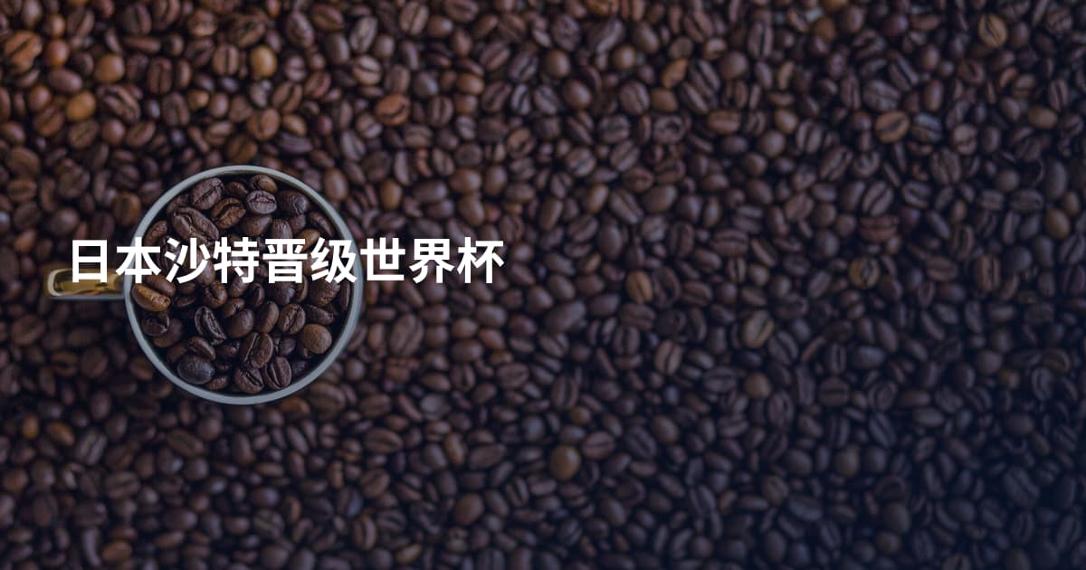 日本沙特晋级世界杯