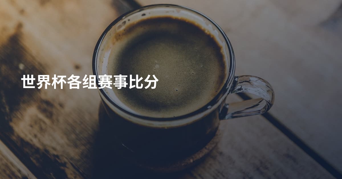 世界杯各组赛事比分