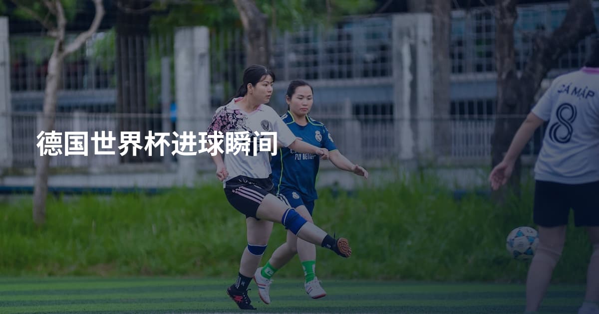 德国世界杯进球瞬间