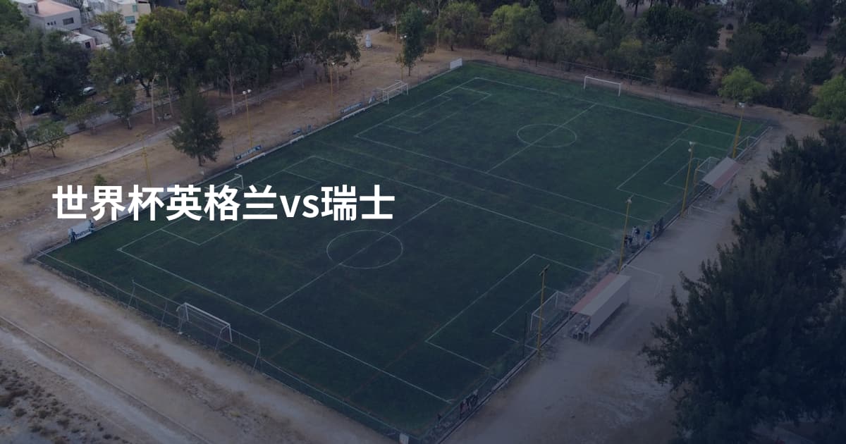 世界杯英格兰vs瑞士