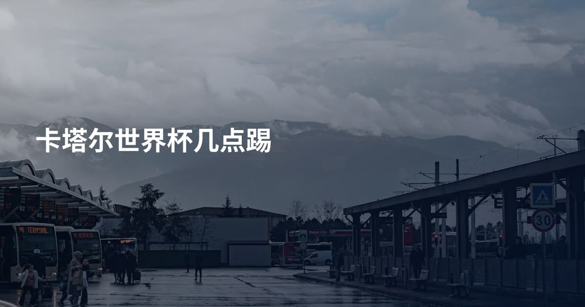 卡塔尔世界杯几点踢