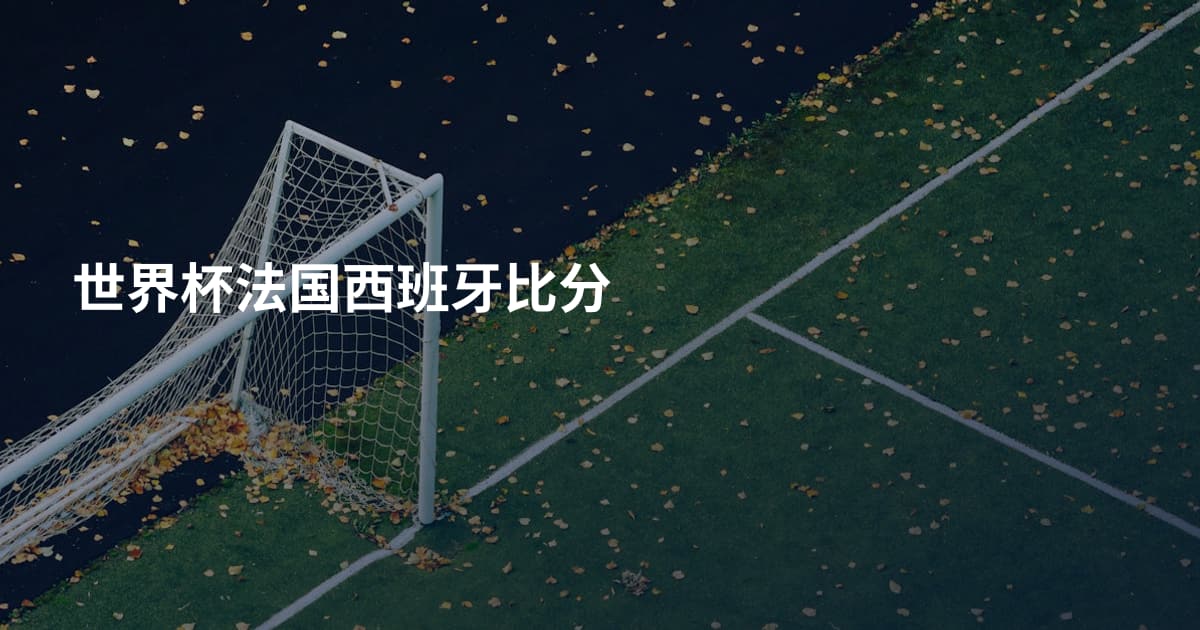 世界杯法国西班牙比分