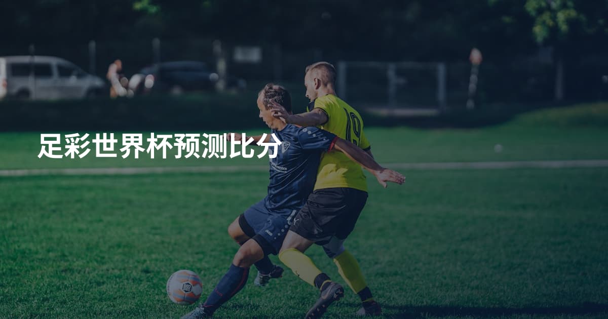 足彩世界杯预测比分