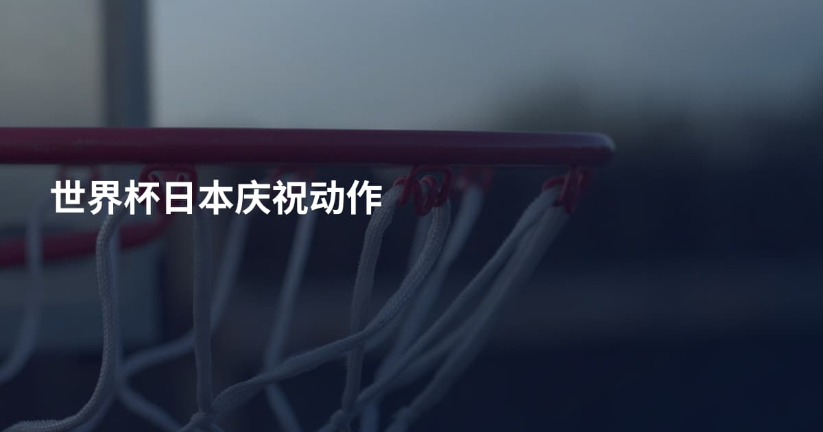 世界杯日本庆祝动作