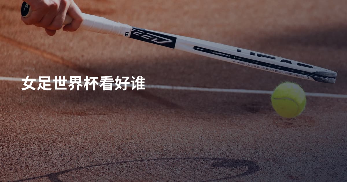 女足世界杯看好谁