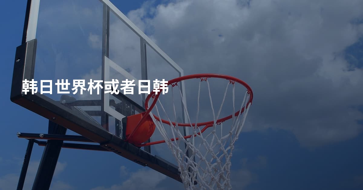 韩日世界杯或者日韩