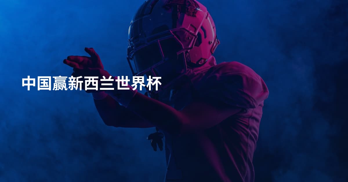 中国赢新西兰世界杯