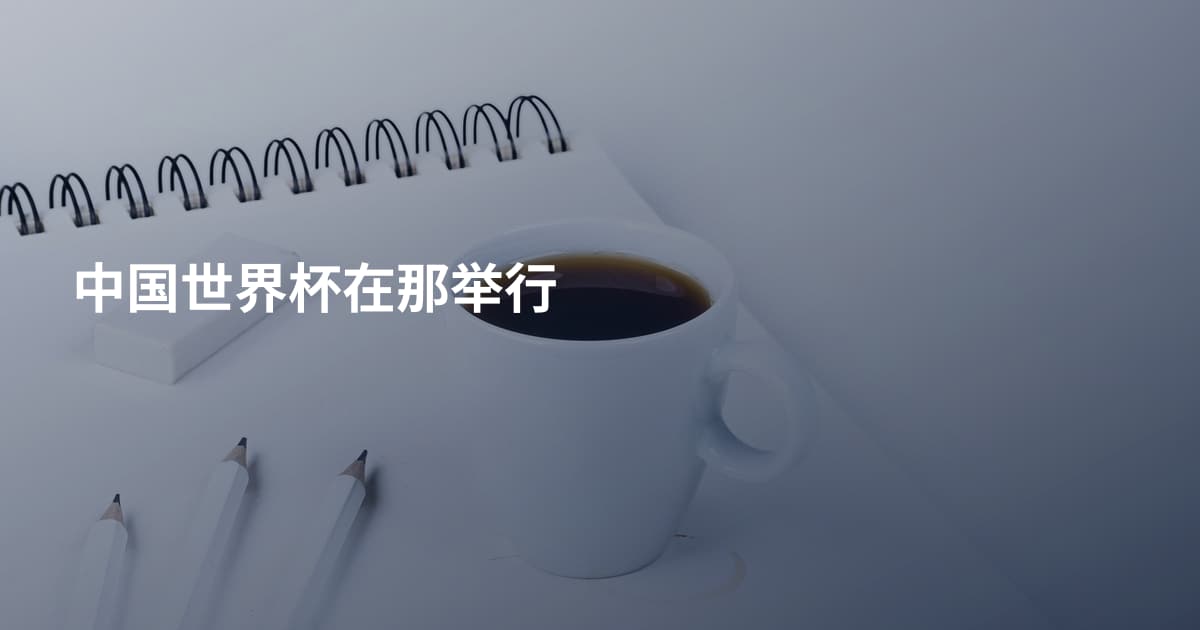 中国世界杯在那举行