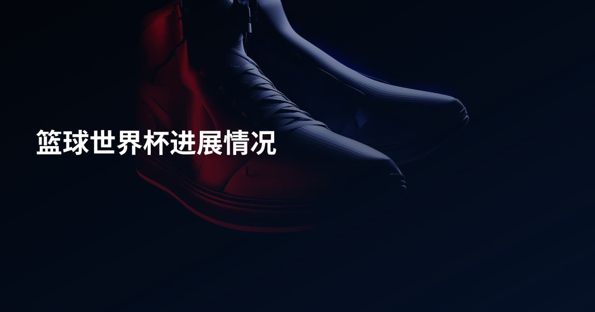 篮球世界杯进展情况