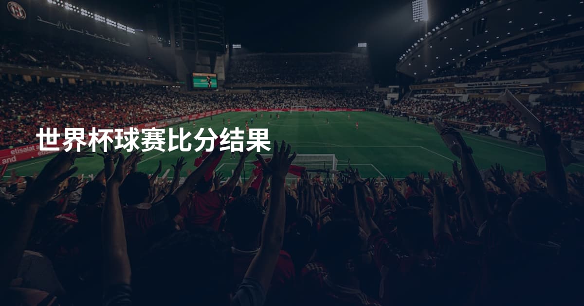 世界杯球赛比分结果