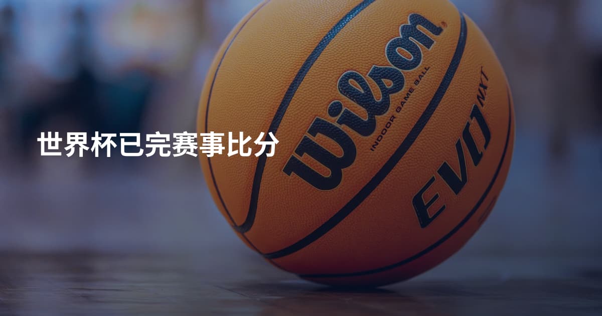 世界杯已完赛事比分