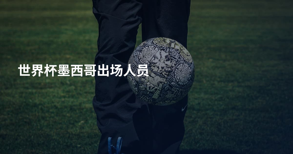 世界杯墨西哥出场人员