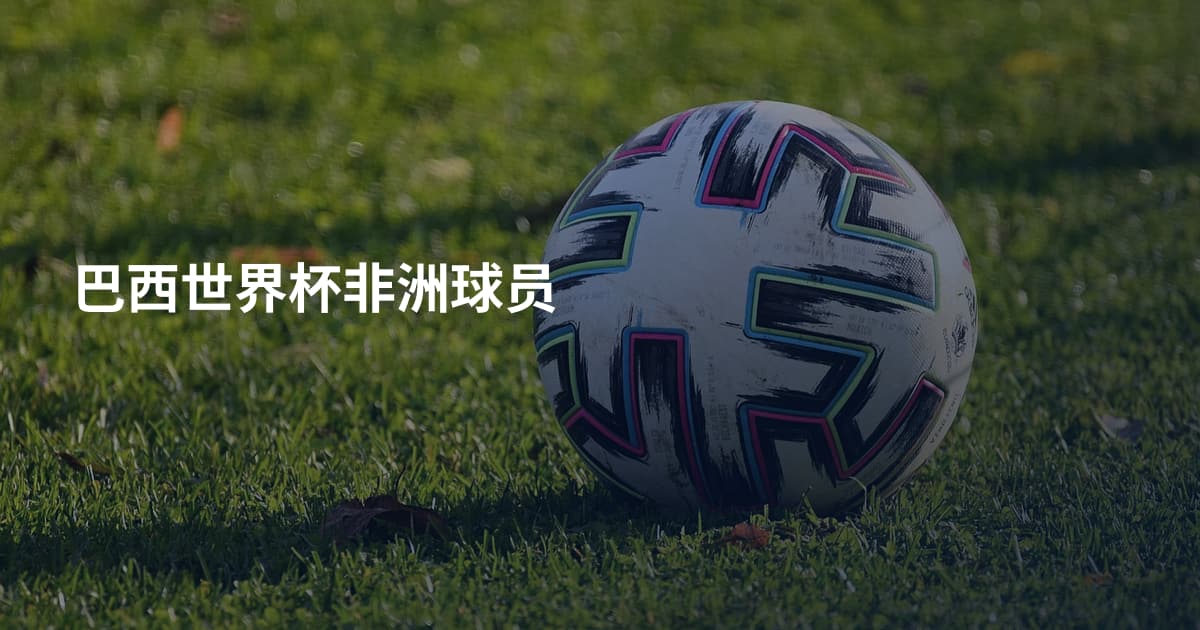 巴西世界杯非洲球员
