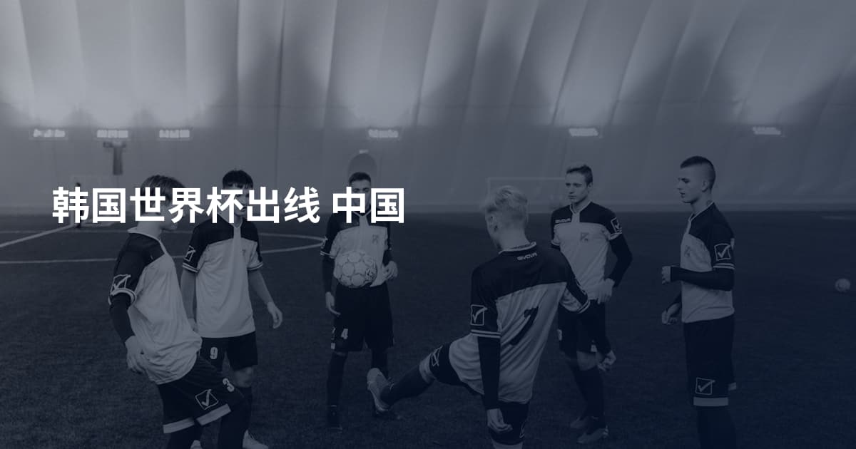 韩国世界杯出线 中国