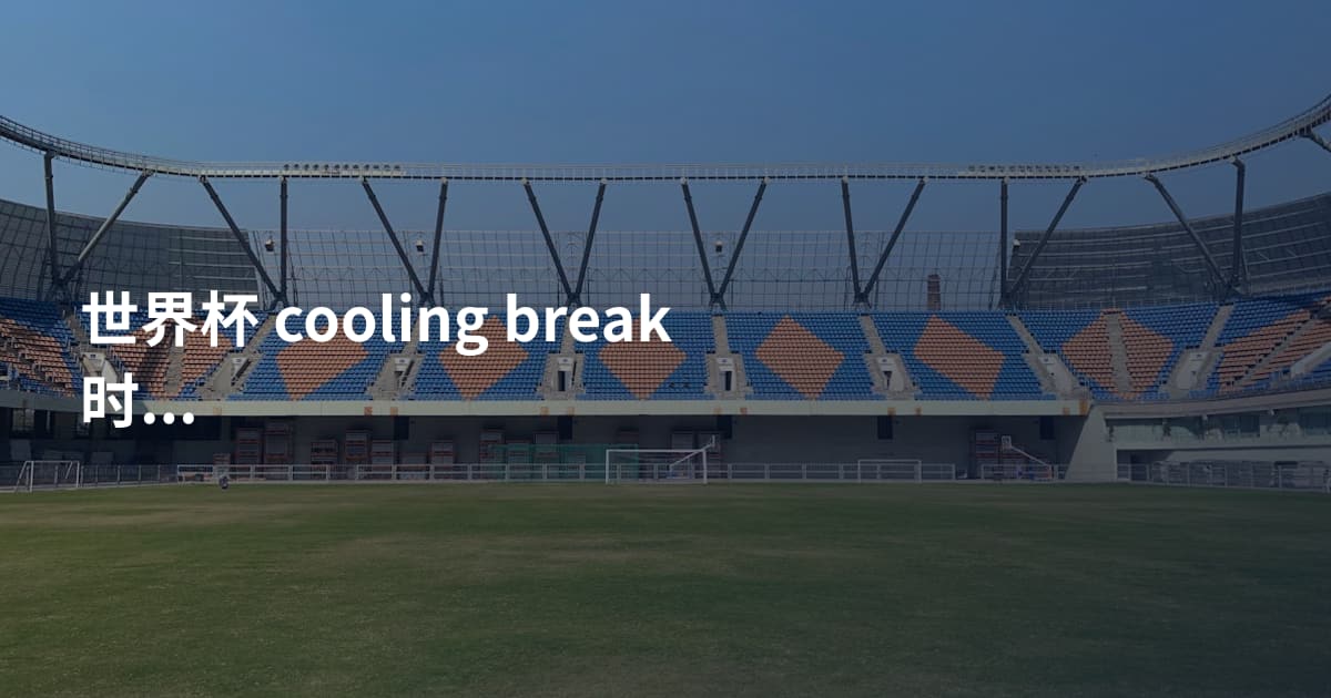 世界杯 cooling break 时长