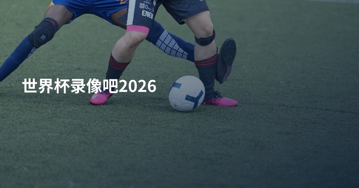 世界杯录像吧2026