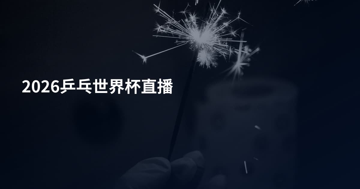 2026乒乓世界杯直播