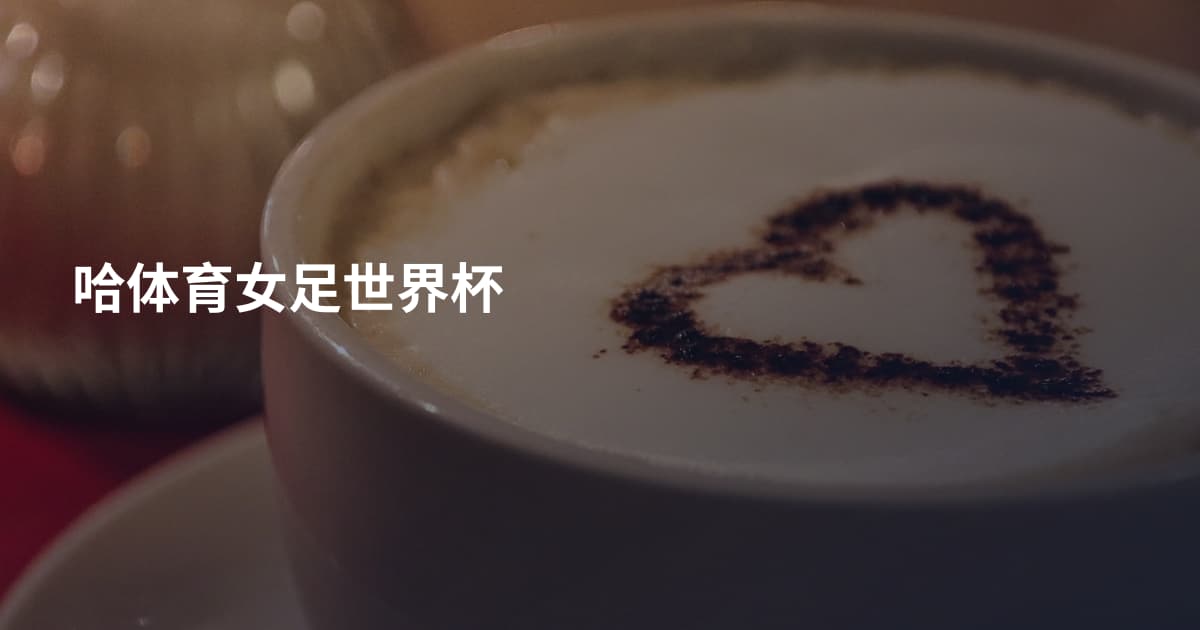 哈体育女足世界杯