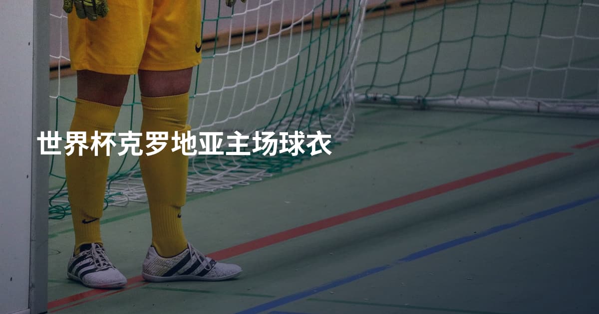 世界杯克罗地亚主场球衣