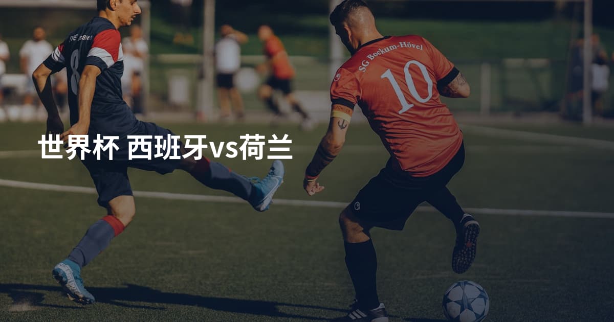 世界杯 西班牙vs荷兰