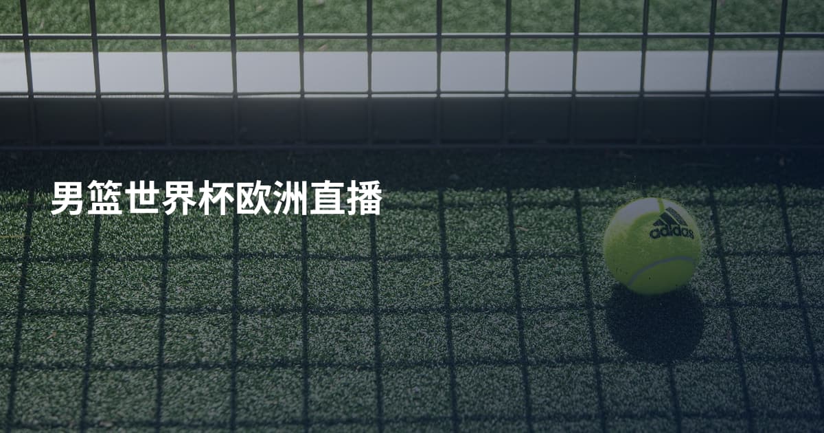 男篮世界杯欧洲直播