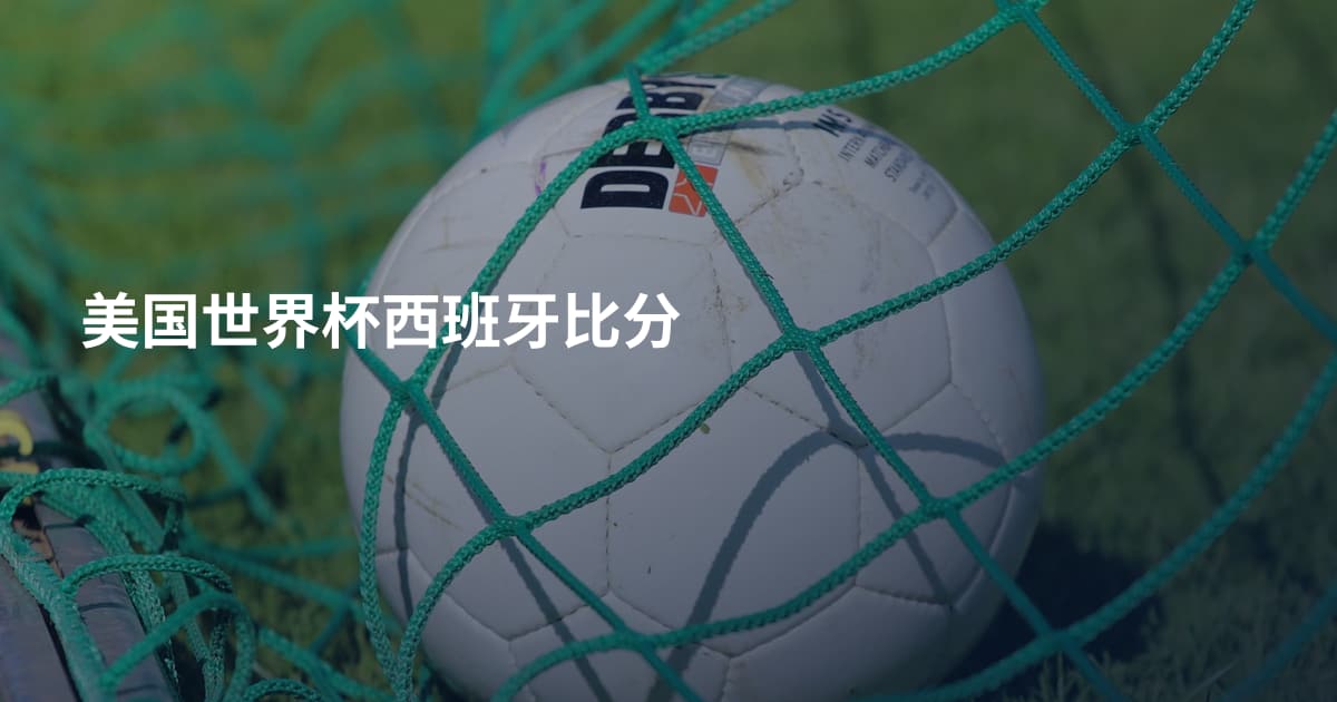 美国世界杯西班牙比分