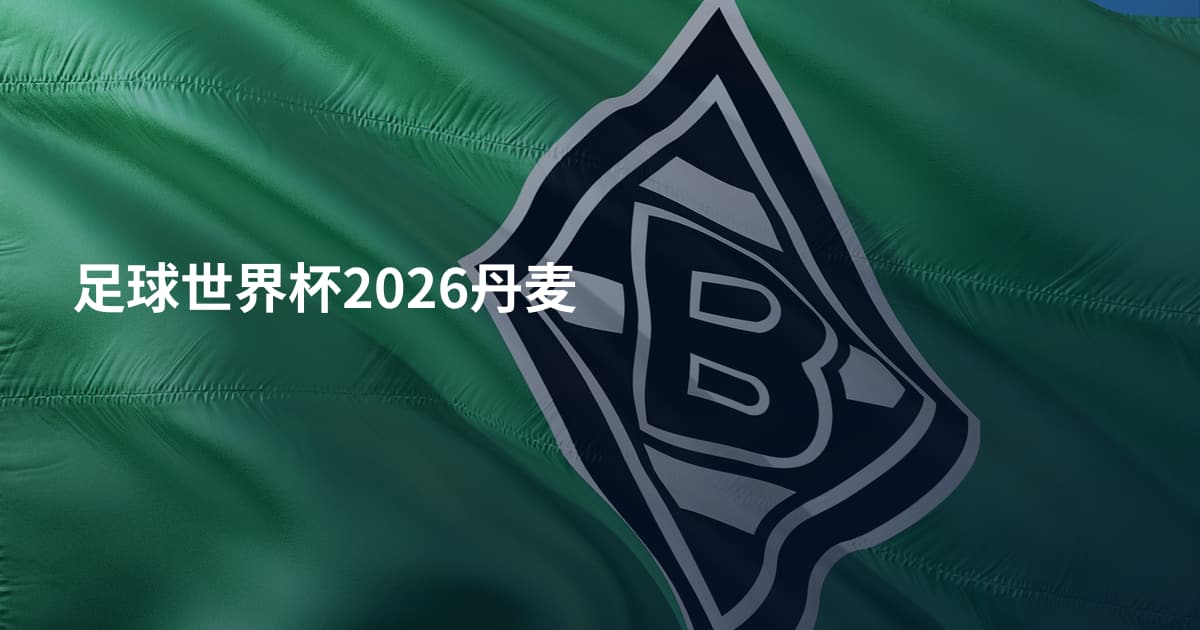 足球世界杯2026丹麦