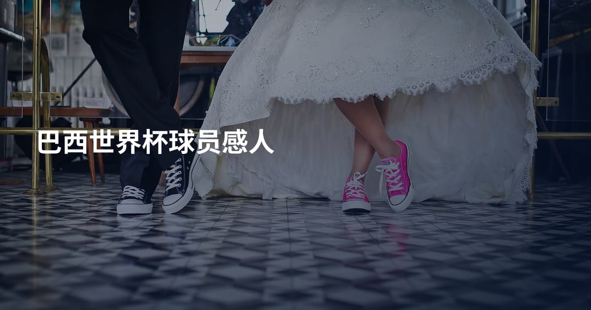 巴西世界杯球员感人