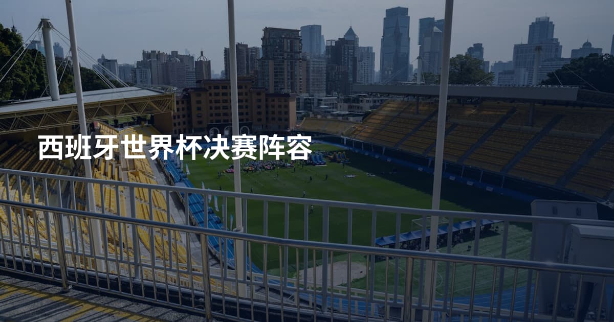 西班牙世界杯决赛阵容