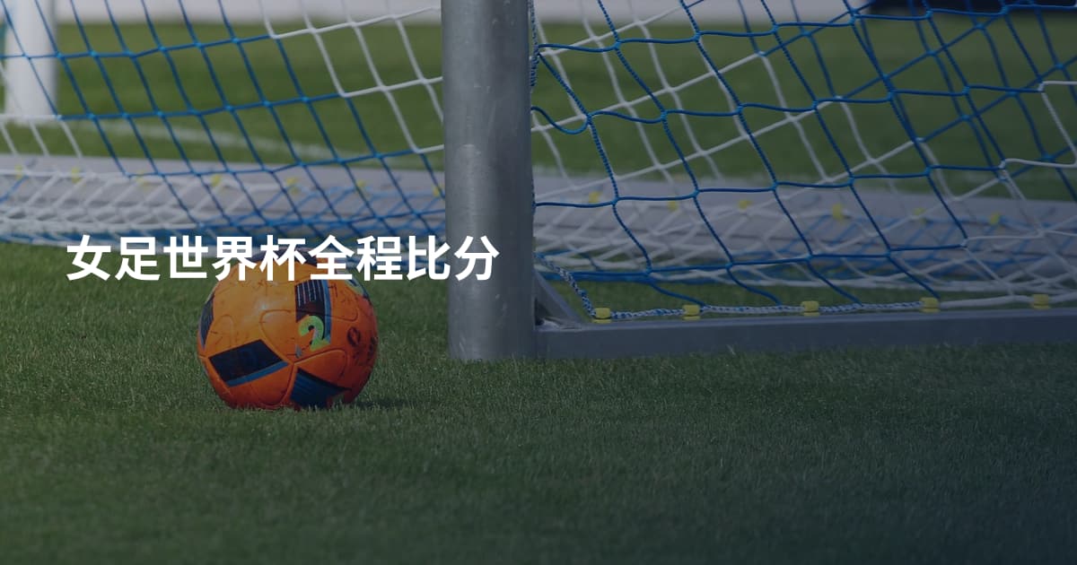 女足世界杯全程比分