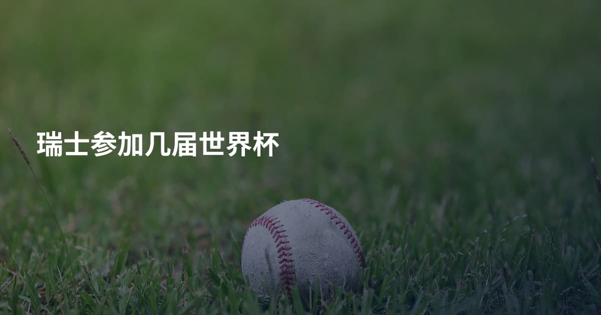 瑞士参加几届世界杯