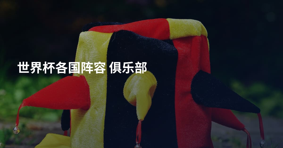 世界杯各国阵容 俱乐部