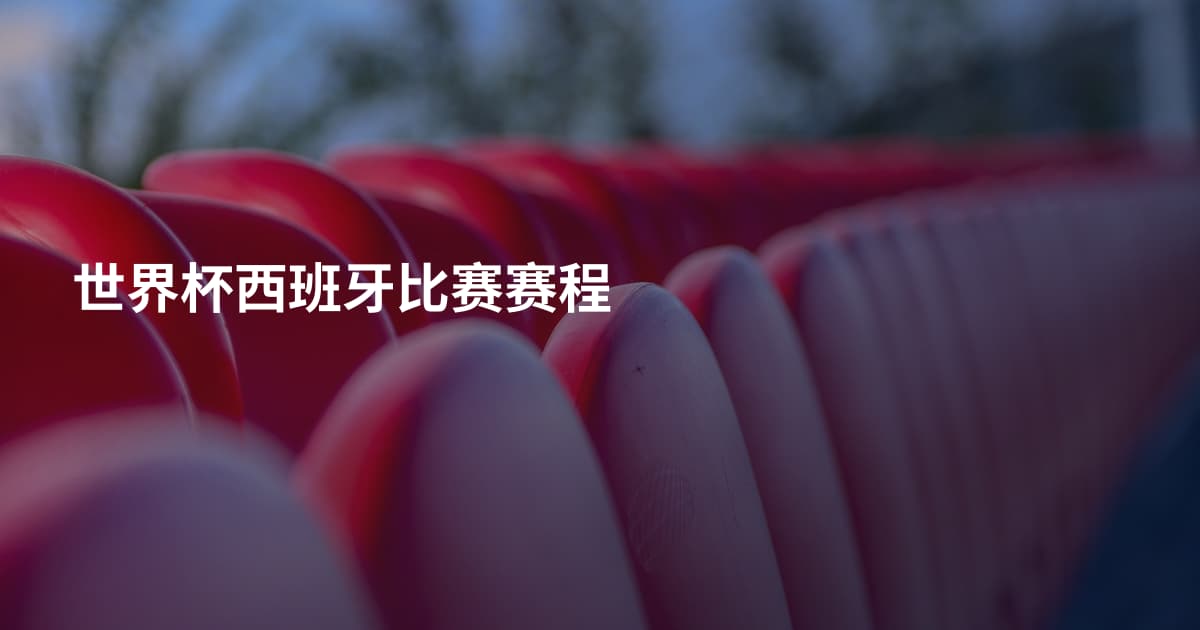 世界杯西班牙比赛赛程
