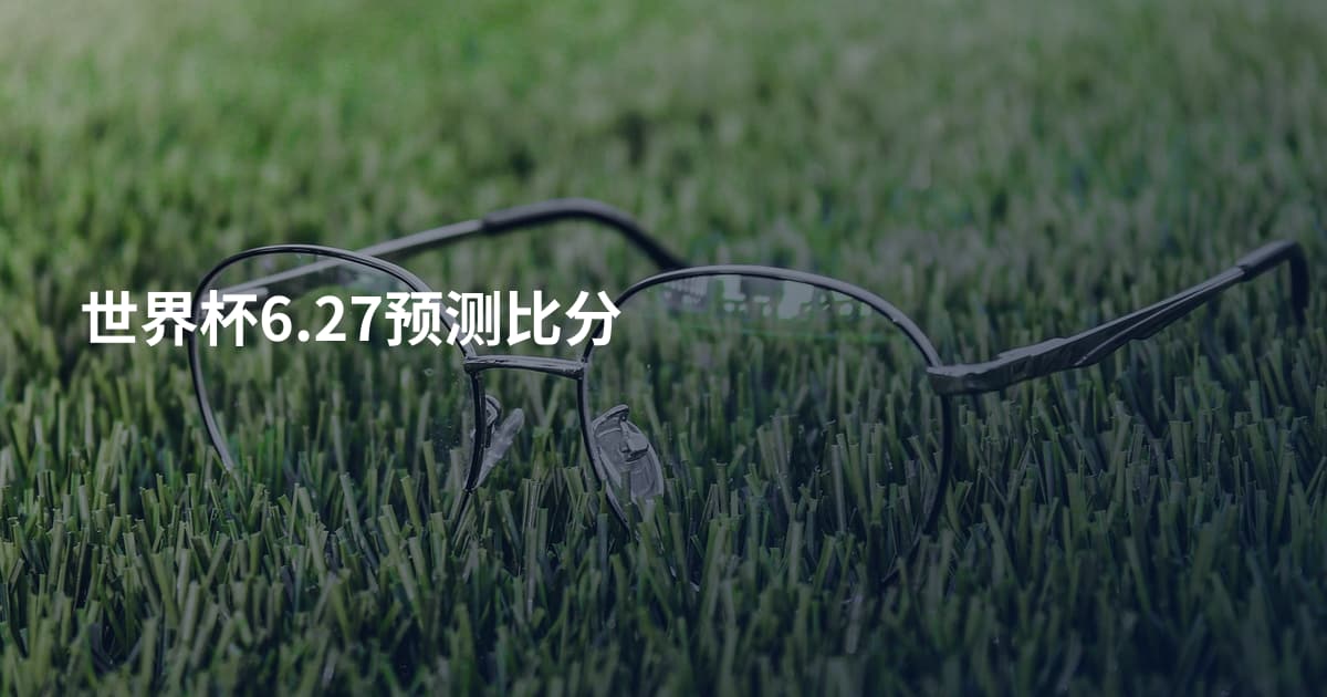 世界杯6.27预测比分