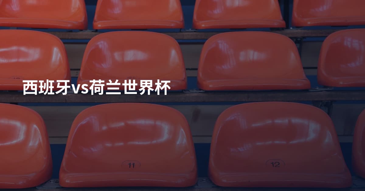 西班牙vs荷兰世界杯