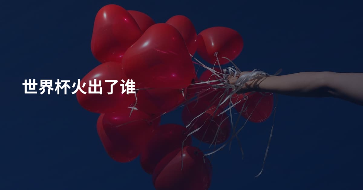世界杯火出了谁