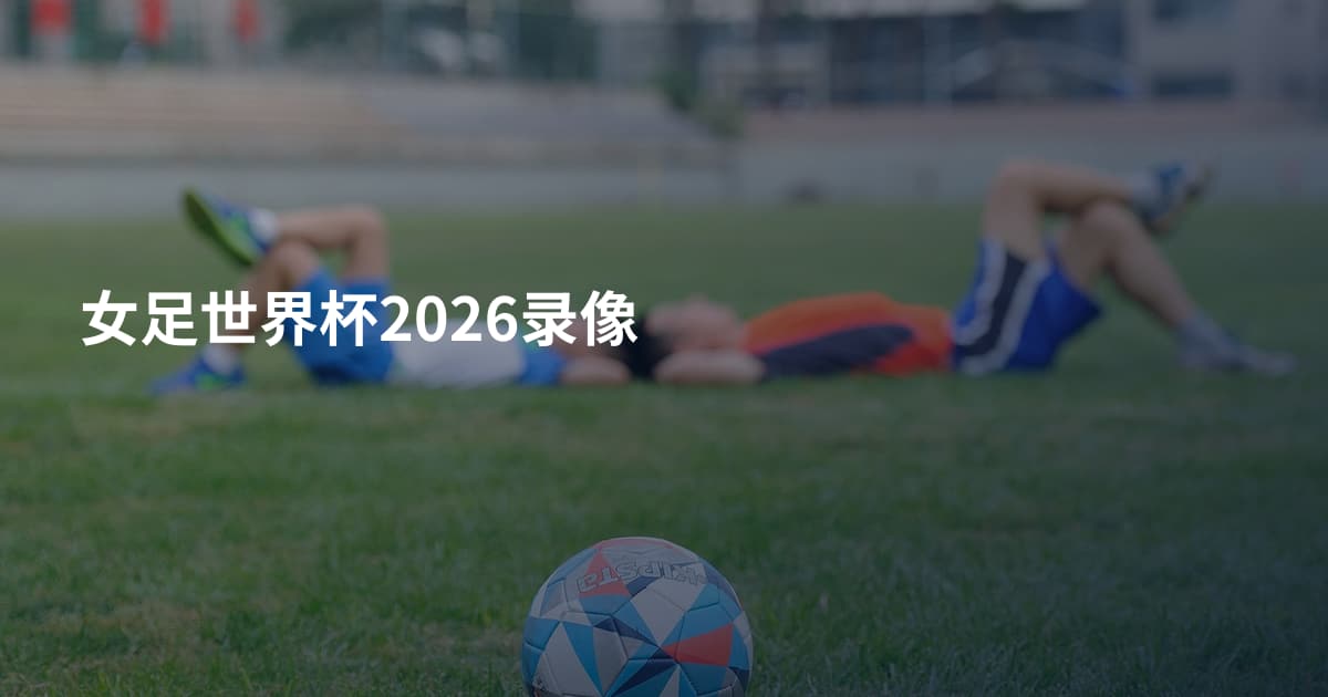女足世界杯2026录像