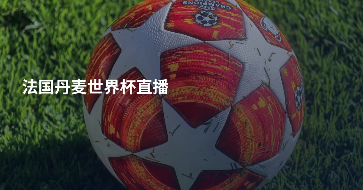 法国丹麦世界杯直播