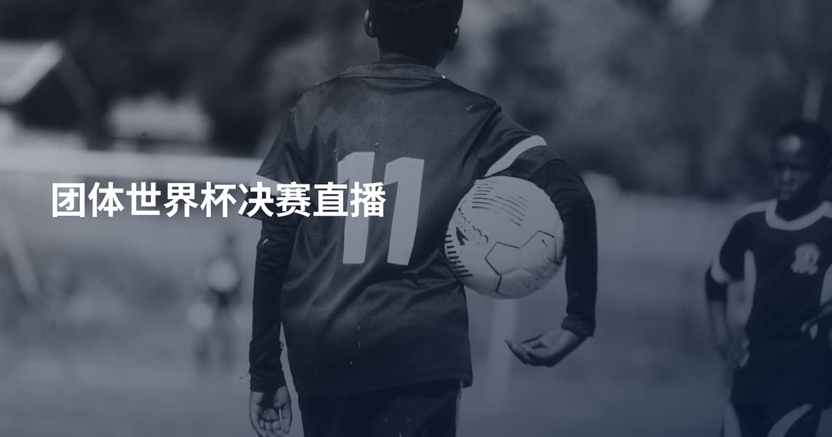 团体世界杯决赛直播