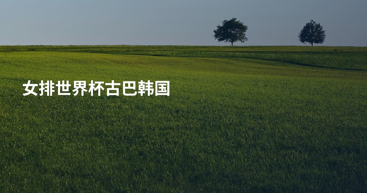女排世界杯古巴韩国