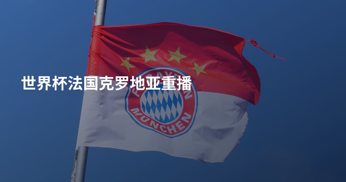 世界杯法国克罗地亚重播