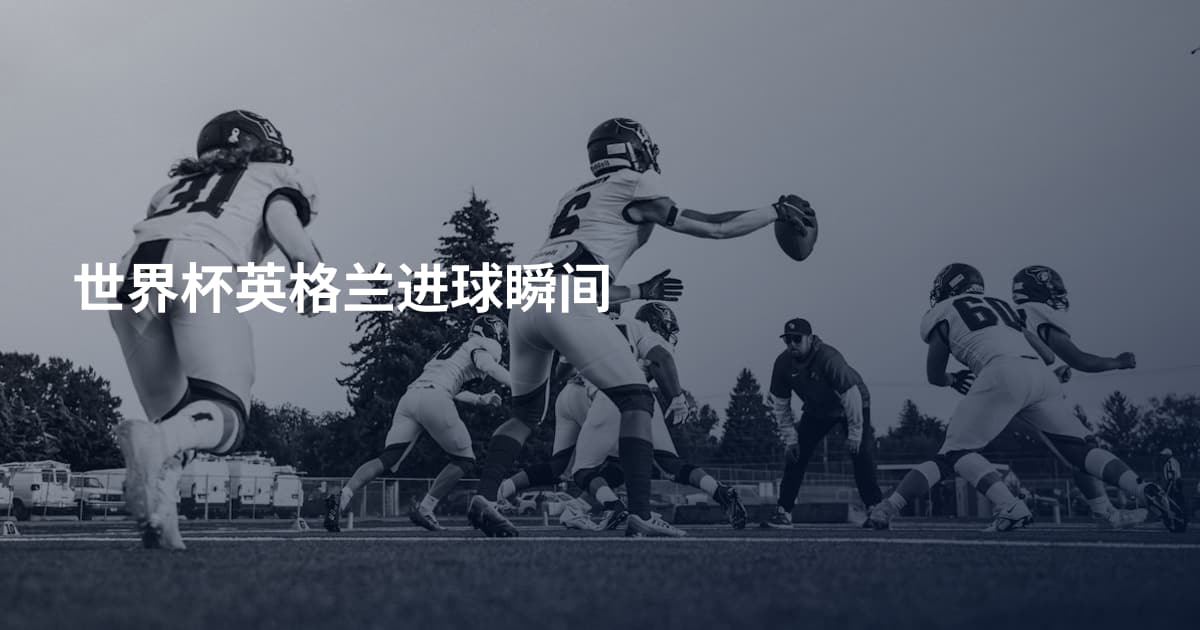 世界杯英格兰进球瞬间