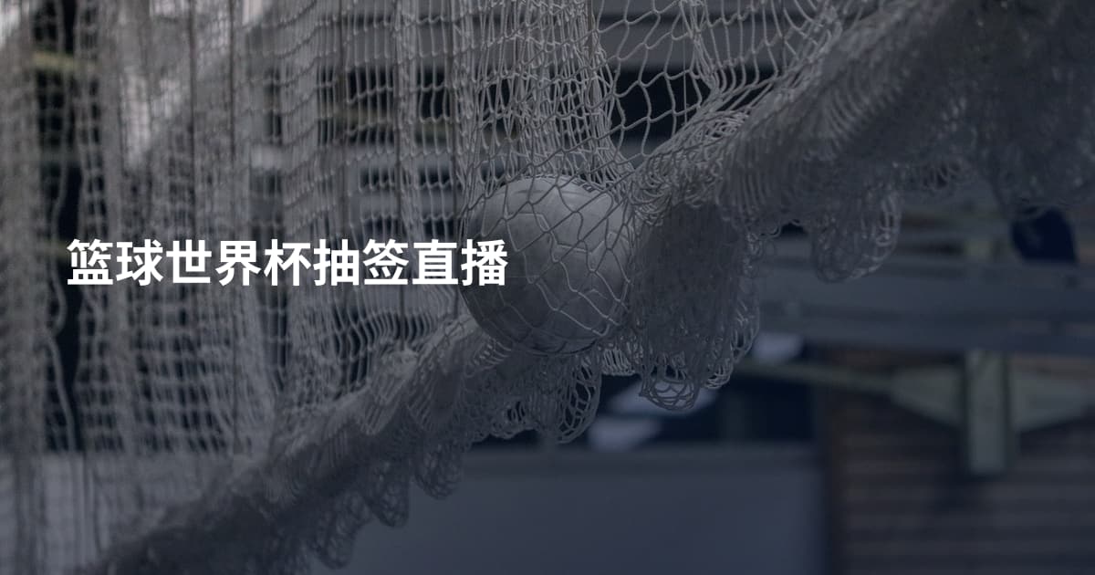 篮球世界杯抽签直播