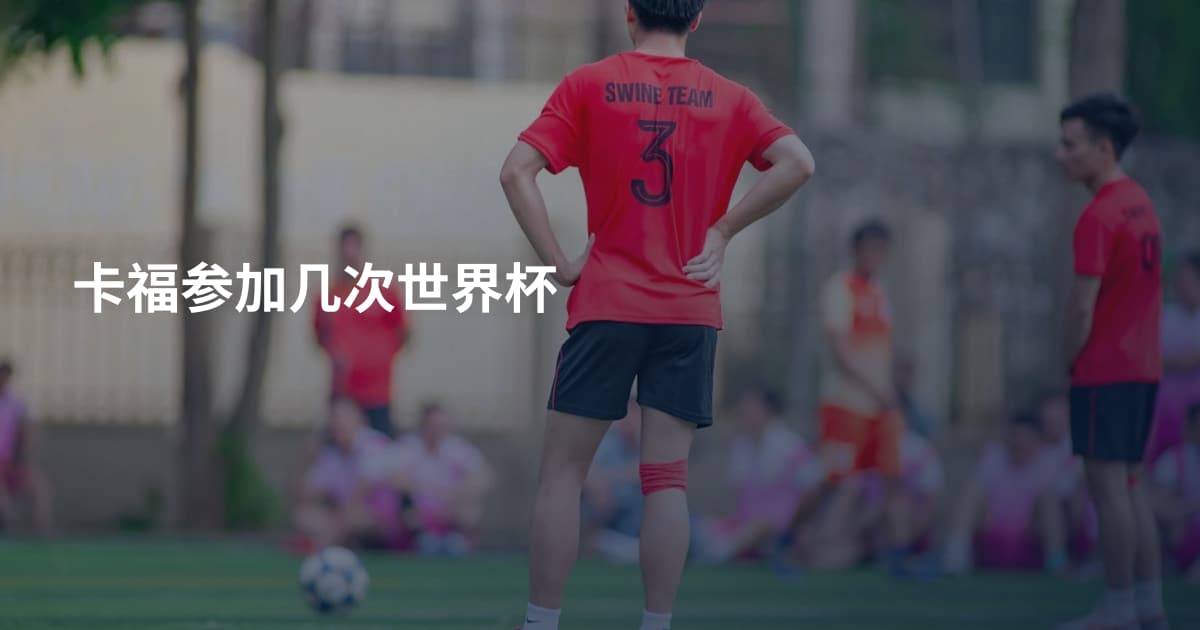 卡福参加几次世界杯